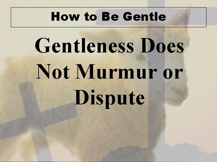 How to Be Gentleness Does Not Murmur or Dispute 