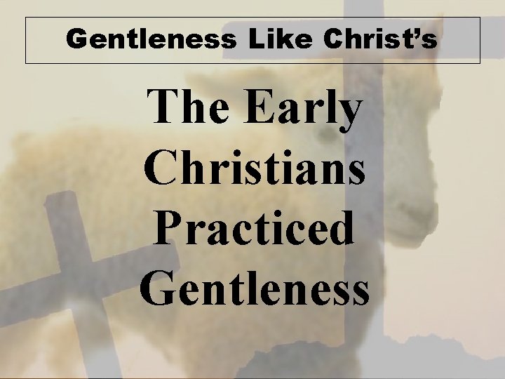 Gentleness Like Christ’s The Early Christians Practiced Gentleness 