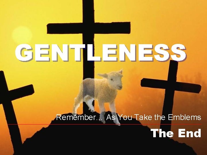 GENTLENESS Remember… As You Take the Emblems The End 
