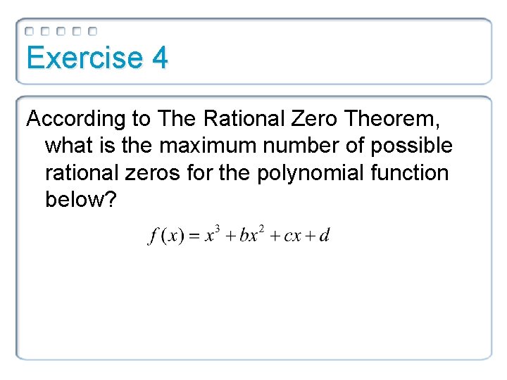 Exercise 4 According to The Rational Zero Theorem, what is the maximum number of