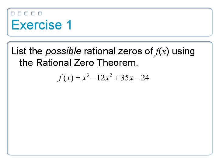 Exercise 1 List the possible rational zeros of f(x) using the Rational Zero Theorem.