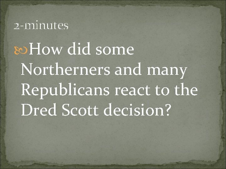 2 -minutes How did some Northerners and many Republicans react to the Dred Scott