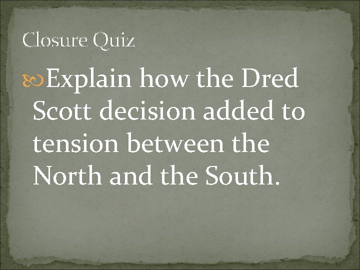 Closure Quiz Explain how the Dred Scott decision added to tension between the North