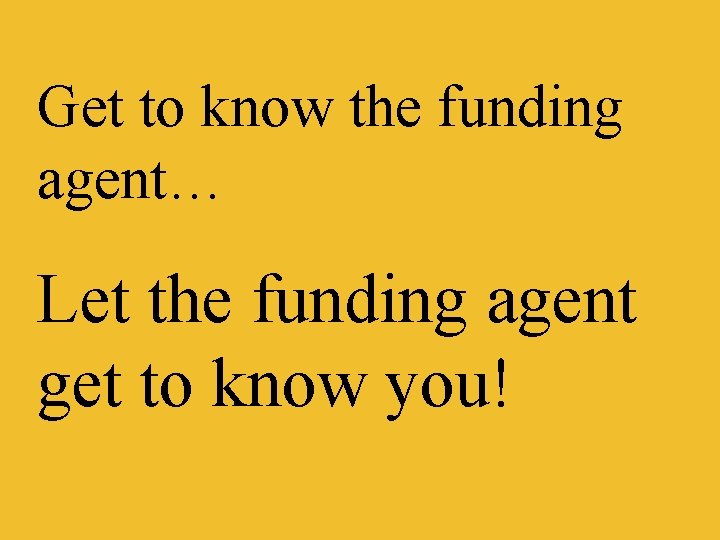 Get to know the funding agent… Let the funding agent get to know you!