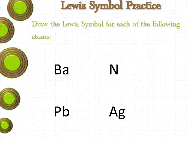 Lewis Symbol Practice Draw the Lewis Symbol for each of the following atoms: Ba