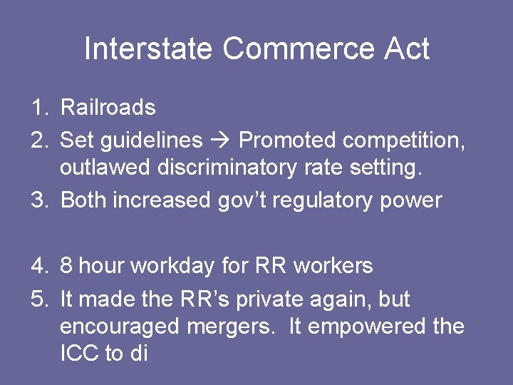 Interstate Commerce Act 1. Railroads 2. Set guidelines Promoted competition, outlawed discriminatory rate setting.