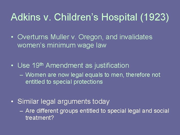 Adkins v. Children’s Hospital (1923) • Overturns Muller v. Oregon, and invalidates women’s minimum