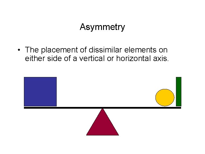 Asymmetry • The placement of dissimilar elements on either side of a vertical or Asymmetry • The placement of dissimilar elements on either side of a vertical or