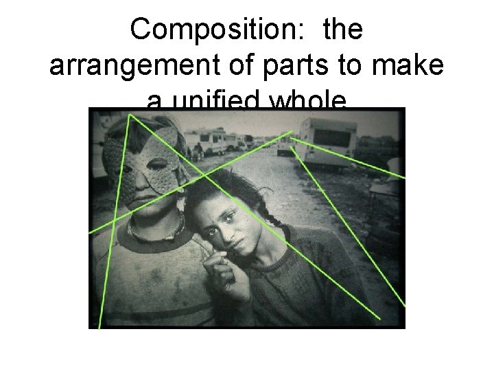 Composition: the arrangement of parts to make a unified whole Composition: the arrangement of parts to make a unified whole
