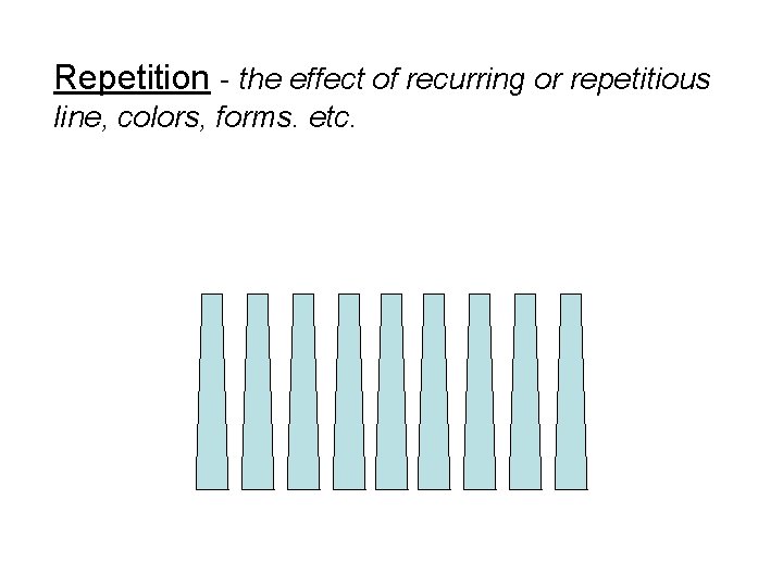 Repetition - the effect of recurring or repetitious line, colors, forms. etc. Repetition - the effect of recurring or repetitious line, colors, forms. etc.