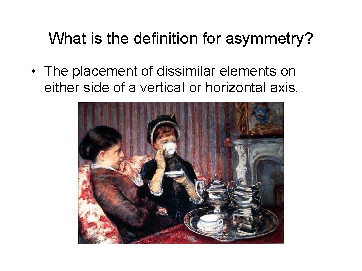What is the definition for asymmetry? • The placement of dissimilar elements on either What is the definition for asymmetry? • The placement of dissimilar elements on either