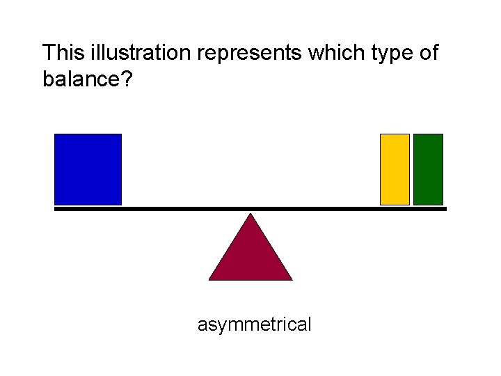 This illustration represents which type of balance? asymmetrical This illustration represents which type of balance? asymmetrical
