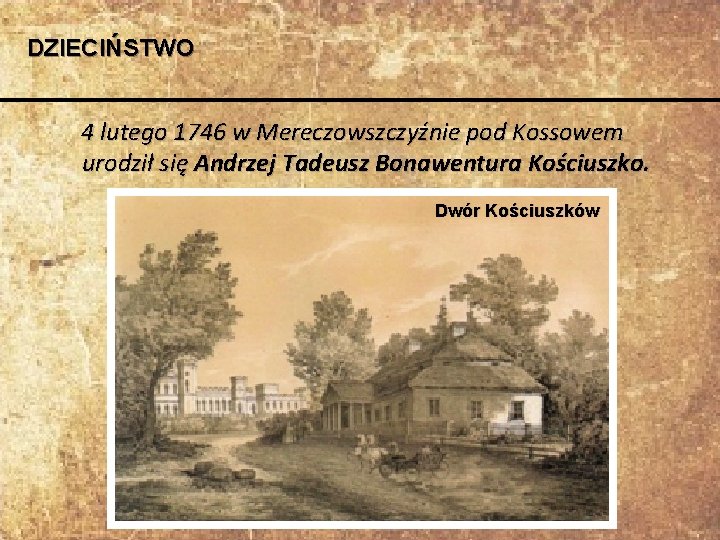 DZIECIŃSTWO 4 lutego 1746 w Mereczowszczyźnie pod Kossowem urodził się Andrzej Tadeusz Bonawentura Kościuszko.