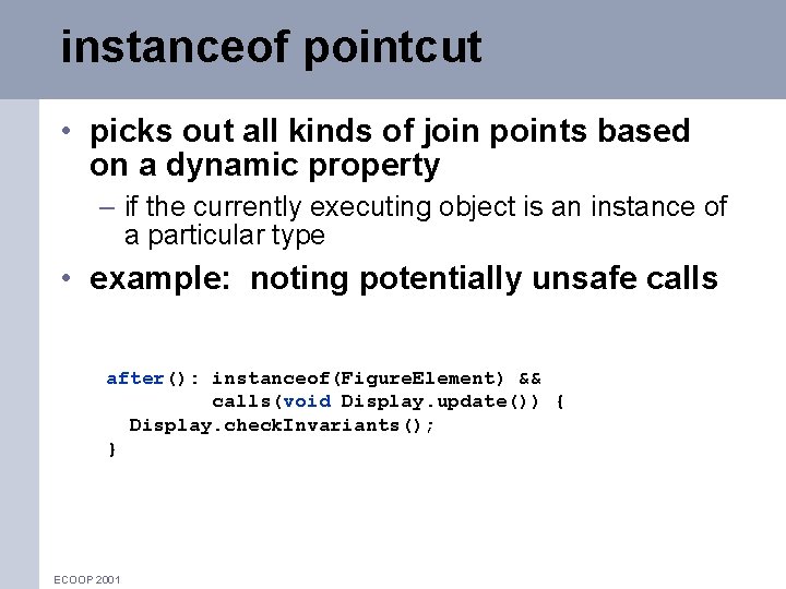 instanceof pointcut • picks out all kinds of join points based on a dynamic