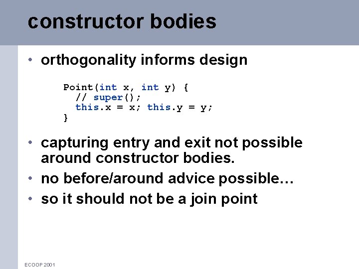 constructor bodies • orthogonality informs design Point(int x, int y) { // super(); this.