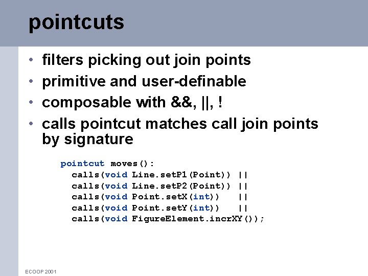 pointcuts • • filters picking out join points primitive and user-definable composable with &&,