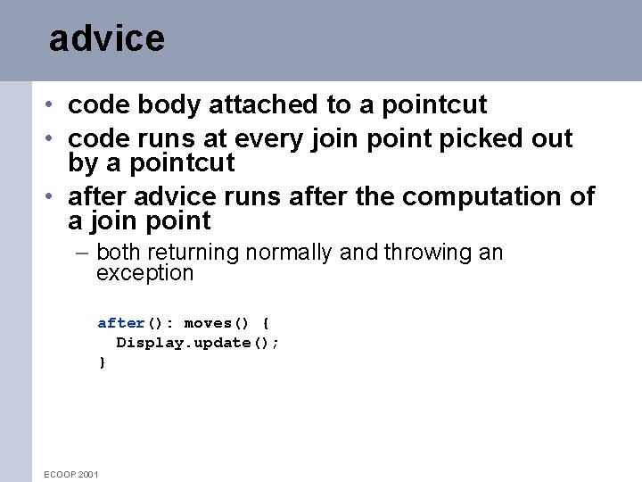 advice • code body attached to a pointcut • code runs at every join