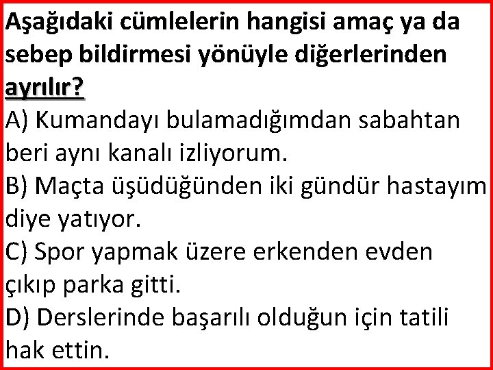 Aşağıdaki cümlelerin hangisi amaç ya da sebep bildirmesi yönüyle diğerlerinden ayrılır? A) Kumandayı bulamadığımdan