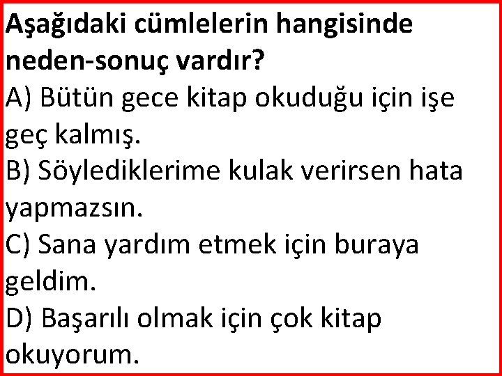 Aşağıdaki cümlelerin hangisinde neden-sonuç vardır? A) Bütün gece kitap okuduğu için işe geç kalmış.