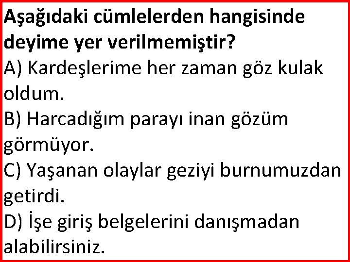 Aşağıdaki cümlelerden hangisinde deyime yer verilmemiştir? A) Kardeşlerime her zaman göz kulak oldum. B)