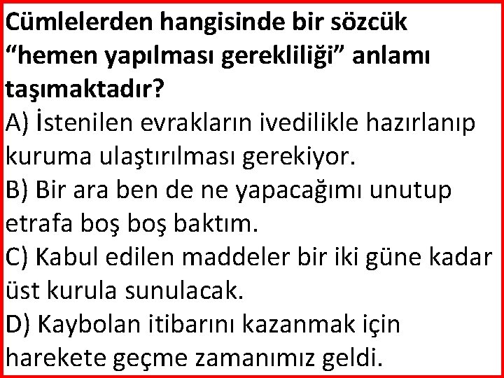 Cümlelerden hangisinde bir sözcük “hemen yapılması gerekliliği” anlamı taşımaktadır? A) İstenilen evrakların ivedilikle hazırlanıp