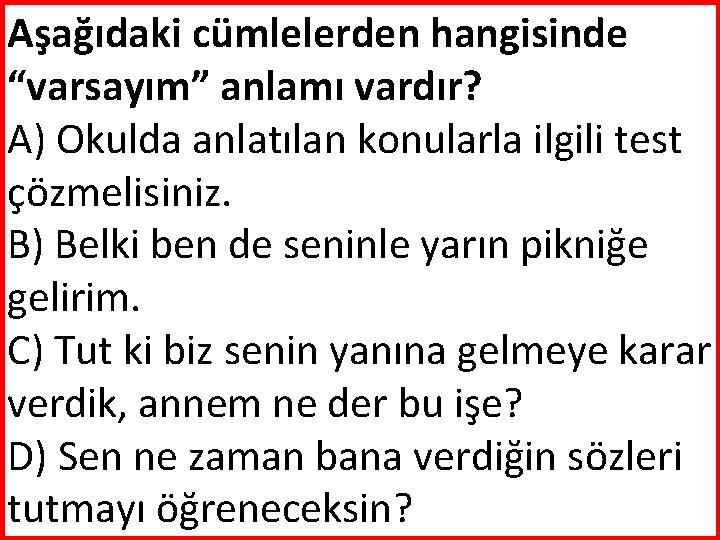 Aşağıdaki cümlelerden hangisinde “varsayım” anlamı vardır? A) Okulda anlatılan konularla ilgili test çözmelisiniz. B)