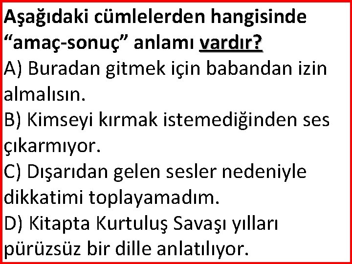 Aşağıdaki cümlelerden hangisinde “amaç-sonuç” anlamı vardır? A) Buradan gitmek için babandan izin almalısın. B)