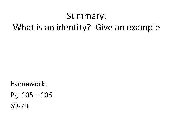 Summary: What is an identity? Give an example Homework: Pg. 105 – 106 69
