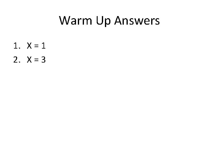 Warm Up Answers 1. X = 1 2. X = 3 