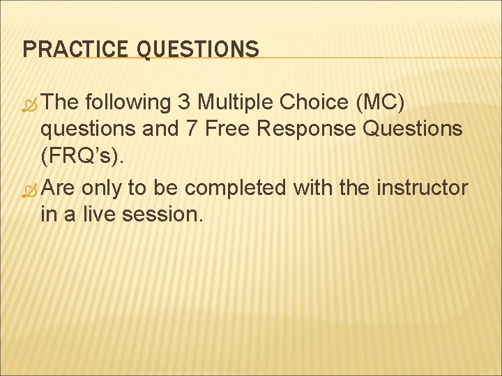 PRACTICE QUESTIONS The following 3 Multiple Choice (MC) questions and 7 Free Response Questions PRACTICE QUESTIONS The following 3 Multiple Choice (MC) questions and 7 Free Response Questions