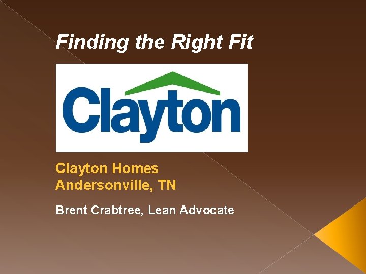 Finding the Right Fit Clayton Homes Andersonville, TN Brent Crabtree, Lean Advocate 