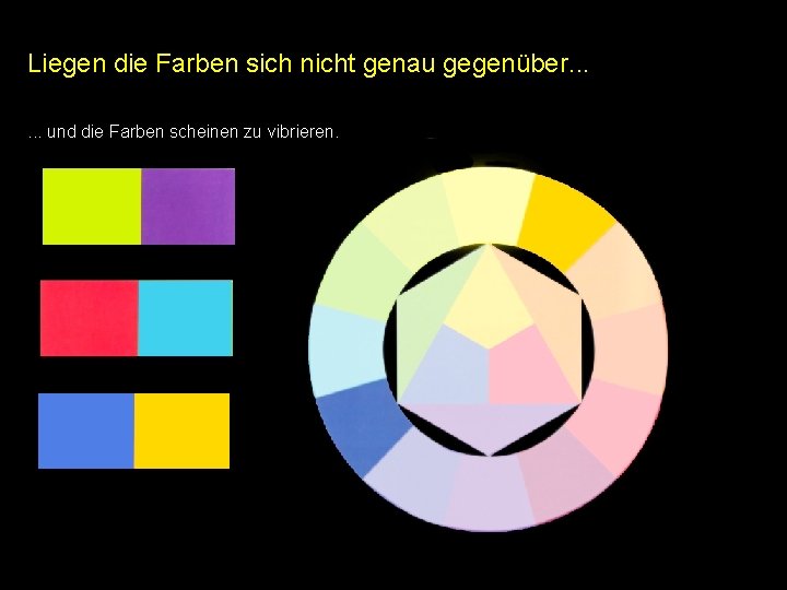 Liegen die Farben sich nicht genau gegenüber. . . und die Farben scheinen zu Liegen die Farben sich nicht genau gegenüber. . . und die Farben scheinen zu
