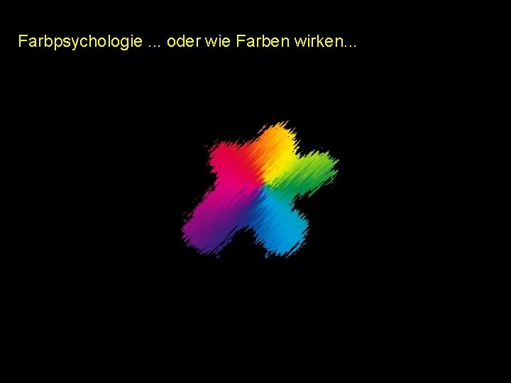 Farbpsychologie. . . oder wie Farben wirken. . . Farbpsychologie. . . oder wie Farben wirken. . .
