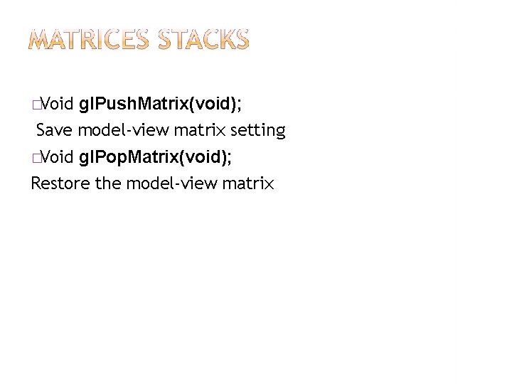 �Void gl. Push. Matrix(void); Save model-view matrix setting �Void gl. Pop. Matrix(void); Restore the