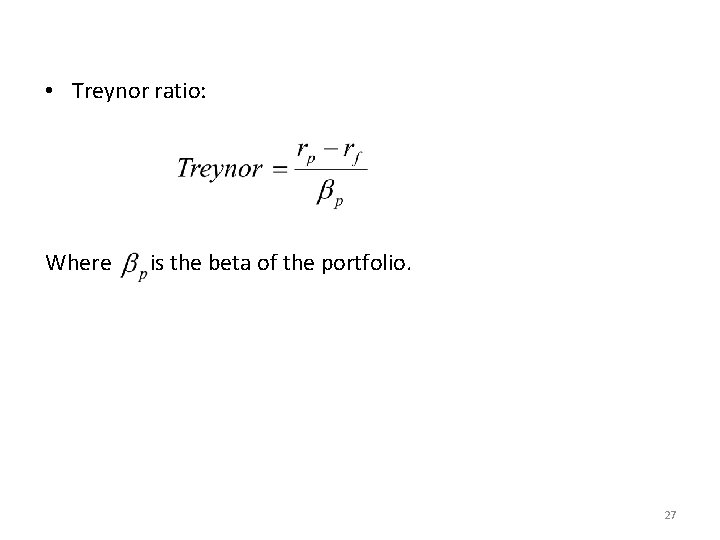  • Treynor ratio: Where is the beta of the portfolio. 27 