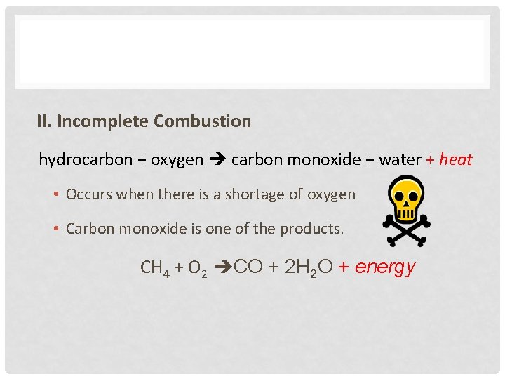II. Incomplete Combustion hydrocarbon + oxygen carbon monoxide + water + heat • Occurs