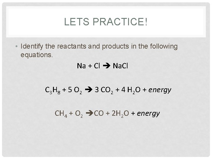 LETS PRACTICE! • Identify the reactants and products in the following equations. Na +