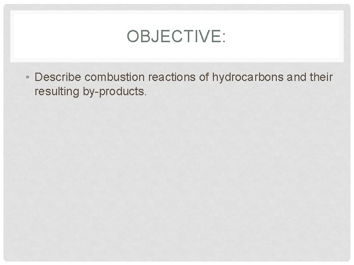 OBJECTIVE: • Describe combustion reactions of hydrocarbons and their resulting by-products. 