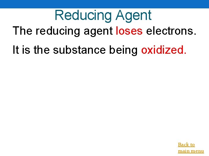 Reducing Agent The reducing agent loses electrons. It is the substance being oxidized. Back