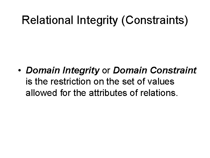Relational Integrity (Constraints) • Domain Integrity or Domain Constraint is the restriction on the