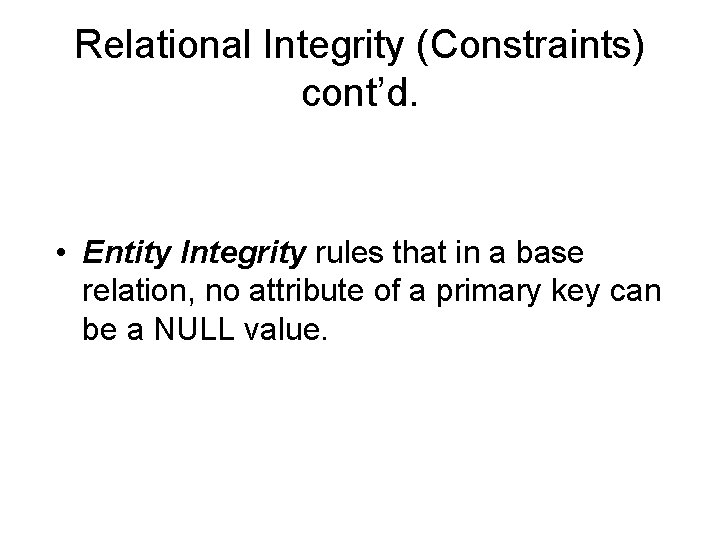 Relational Integrity (Constraints) cont’d. • Entity Integrity rules that in a base relation, no