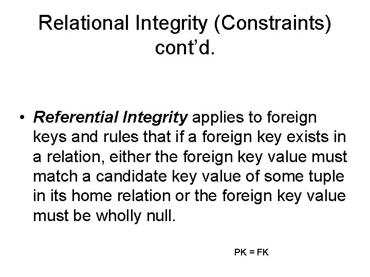 Relational Integrity (Constraints) cont’d. • Referential Integrity applies to foreign keys and rules that