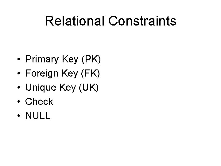 Relational Constraints • • • Primary Key (PK) Foreign Key (FK) Unique Key (UK)