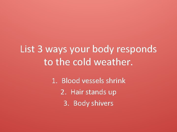 List 3 ways your body responds to the cold weather. 1. Blood vessels shrink
