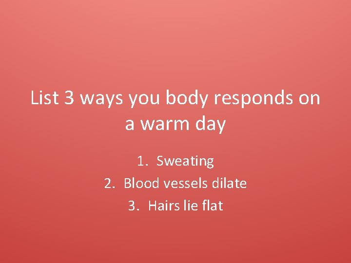 List 3 ways you body responds on a warm day 1. Sweating 2. Blood