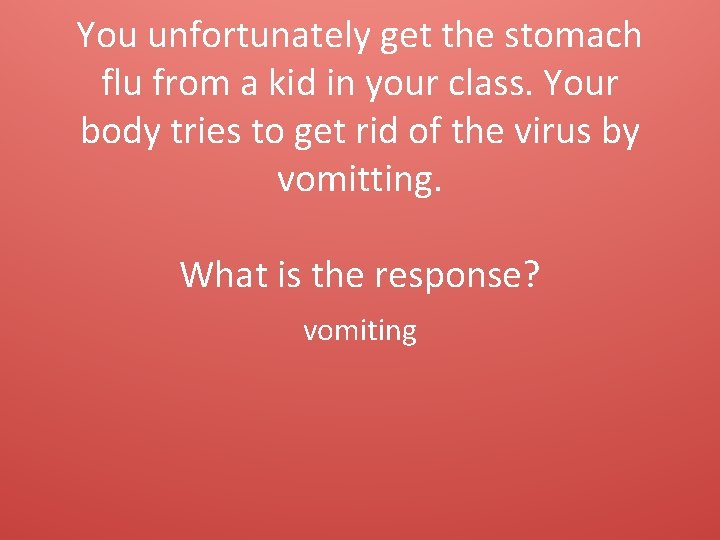 You unfortunately get the stomach flu from a kid in your class. Your body