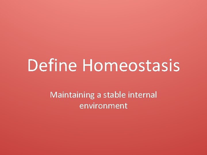 Define Homeostasis Maintaining a stable internal environment 