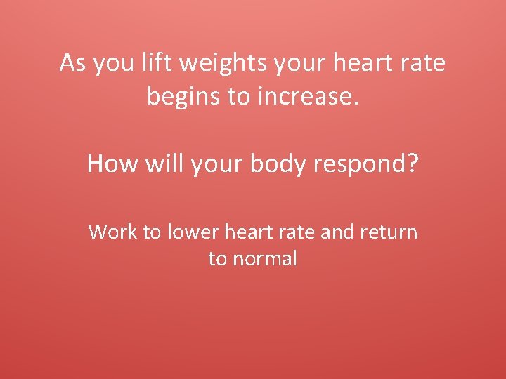 As you lift weights your heart rate begins to increase. How will your body