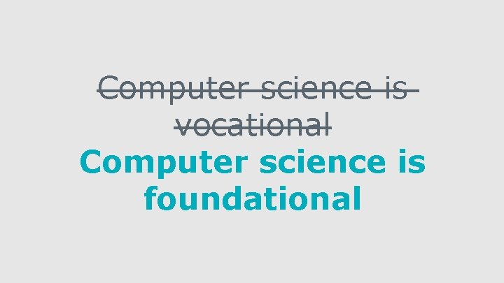 Computer science is vocational Computer science is foundational 