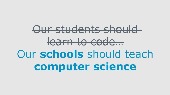 Our students should learn to code… Our schools should teach computer science 